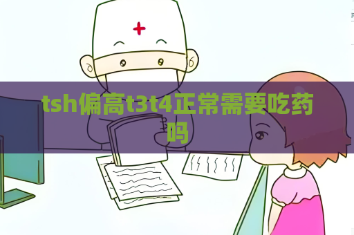 tsh偏高t3t4正常需要吃藥嗎