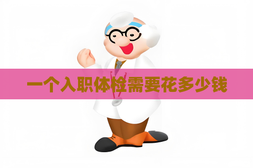 一個入職體檢需要花多少錢