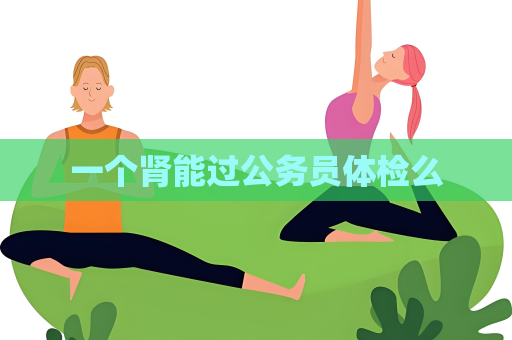一個腎能過公務員體檢么