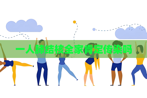一人肺結核全家肯定傳染嗎