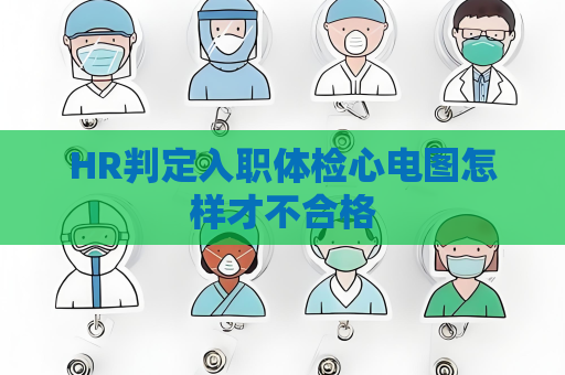 HR判定入職體檢心電圖怎樣才不合格