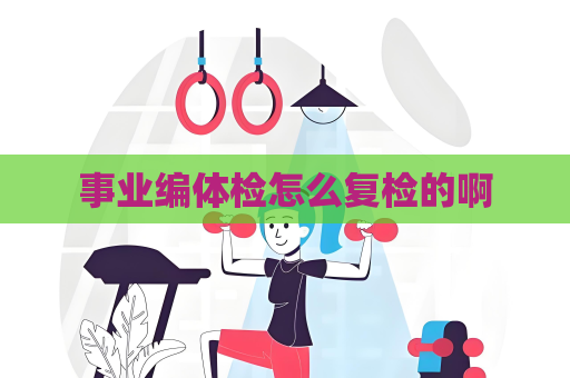 事業編體檢怎么復檢的啊