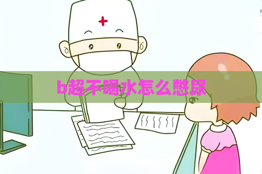 b超不喝水怎么憋尿