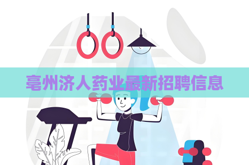 亳州濟(jì)人藥業(yè)最新招聘信息