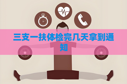 三支一扶體檢完幾天拿到通知