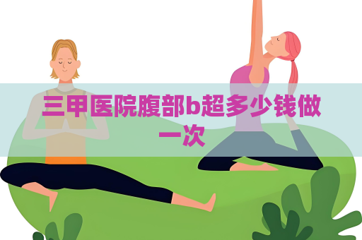 三甲醫院腹部b超多少錢做一次