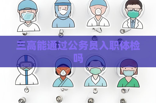 三高能通過公務員入職體檢嗎