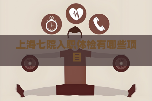 上海七院入職體檢有哪些項目