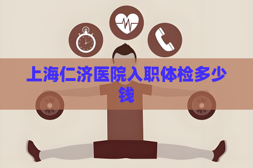 上海仁濟醫院入職體檢多少錢
