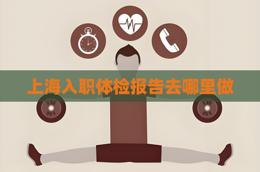 上海入職體檢報告去哪里做