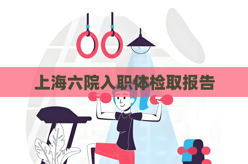 上海六院入職體檢取報告