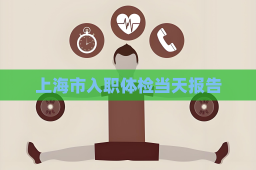 上海市入職體檢當天報告