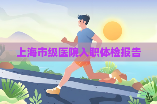 上海市級醫院入職體檢報告