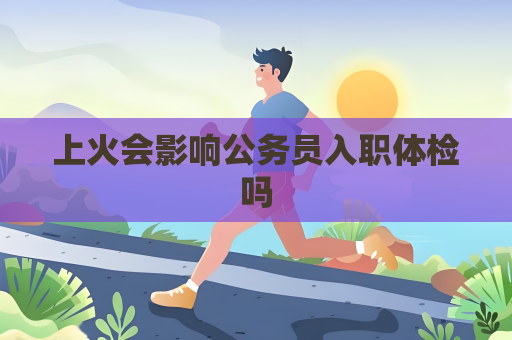 上火會影響公務員入職體檢嗎