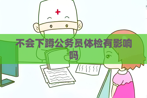 不會下蹲公務員體檢有影響嗎