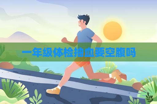 一年級體檢抽血要空腹嗎
