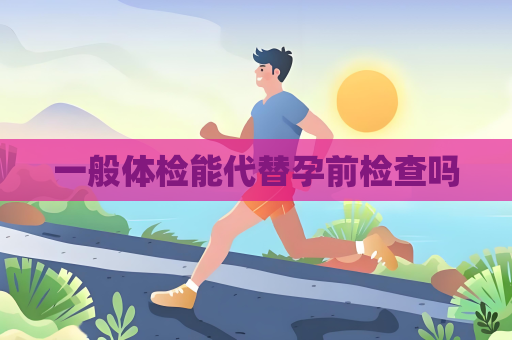 一般體檢能代替孕前檢查嗎