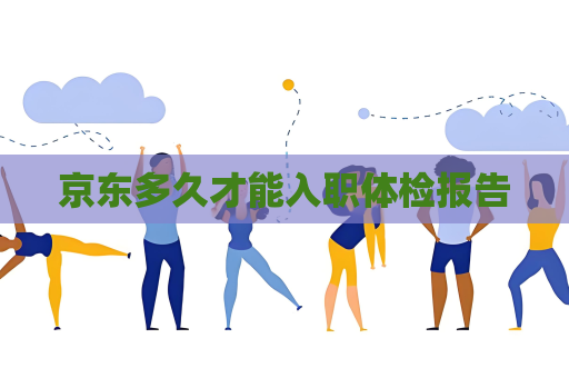 京東多久才能入職體檢報(bào)告