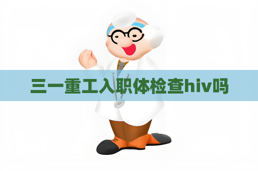 三一重工入職體檢查hiv嗎