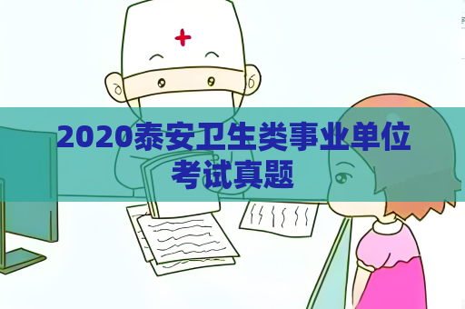 2020泰安衛(wèi)生類(lèi)事業(yè)單位考試真題