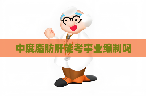 中度脂肪肝能考事業編制嗎