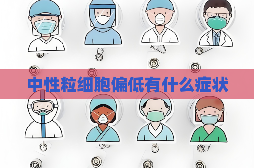 中性粒細胞偏低有什么癥狀