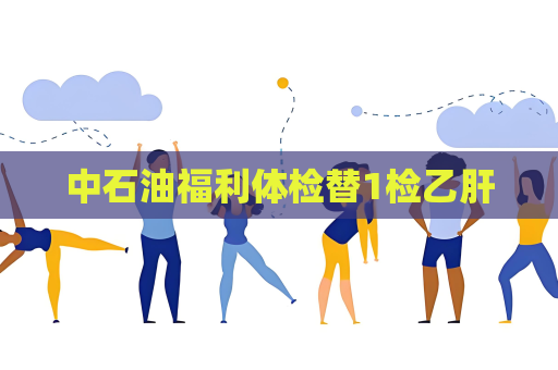 中石油福利體檢替1檢乙肝