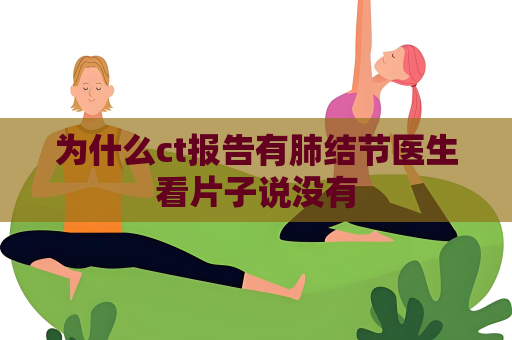 為什么ct報(bào)告有肺結(jié)節(jié)醫(yī)生看片子說沒有