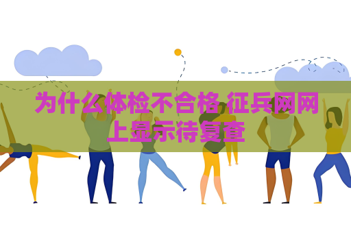 為什么體檢不合格 征兵網(wǎng)網(wǎng)上顯示待復(fù)查