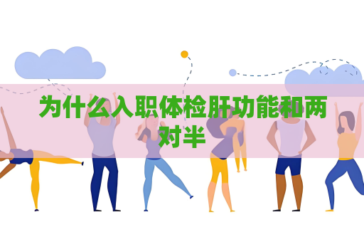 為什么入職體檢肝功能和兩對半