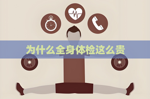 為什么全身體檢這么貴