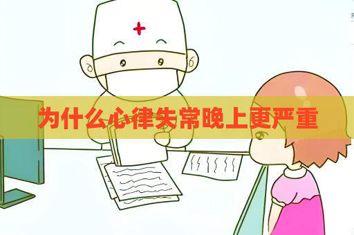 為什么心律失常晚上更嚴重