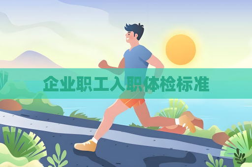 企業(yè)職工入職體檢標(biāo)準(zhǔn)