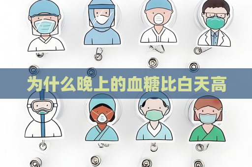 為什么晚上的血糖比白天高