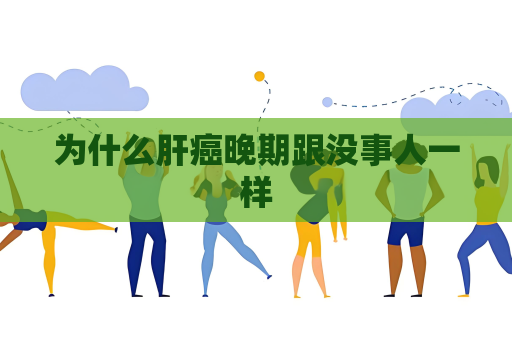 為什么肝癌晚期跟沒事人一樣