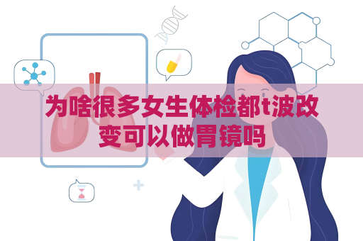 為啥很多女生體檢都t波改變可以做胃鏡嗎