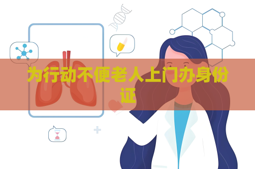 為行動不便老人上門辦身份證