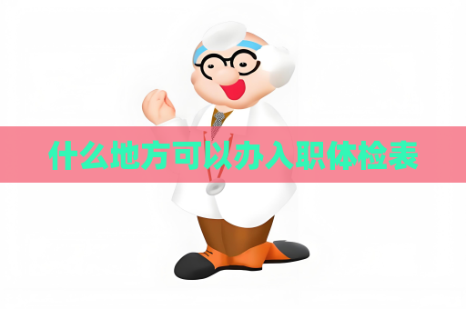 什么地方可以辦入職體檢表