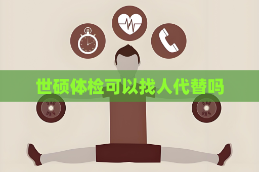 世碩體檢可以找人代替嗎