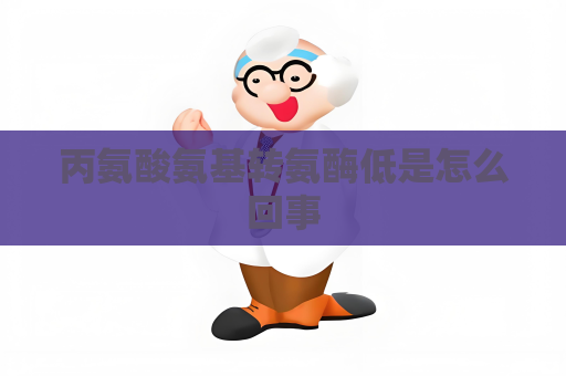 丙氨酸氨基轉氨酶低是怎么回事