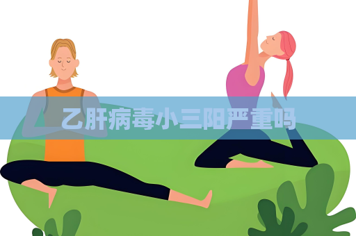 乙肝病毒小三陽嚴(yán)重嗎