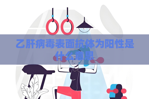 乙肝病毒表面抗體為陽性是什么意思