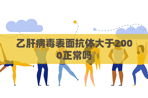 乙肝病毒表面抗體大于2000正常嗎