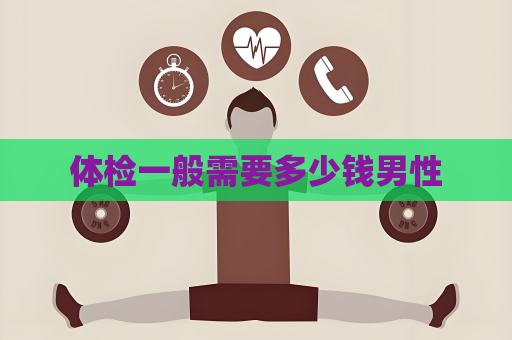 體檢一般需要多少錢男性