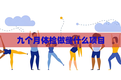 九個月體檢做些什么項目