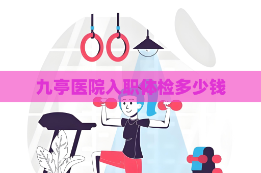 九亭醫院入職體檢多少錢