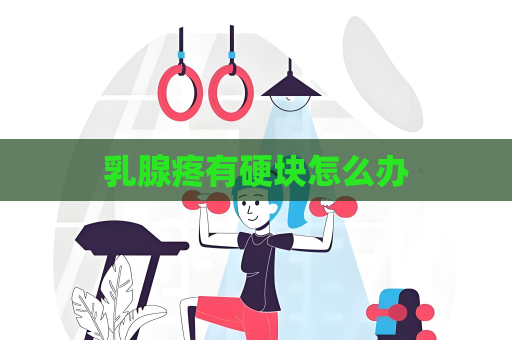 乳腺疼有硬塊怎么辦