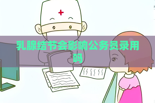 乳腺結節會影響公務員錄用嗎