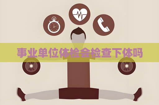 事業單位體檢會檢查下體嗎