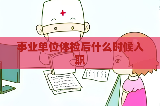 事業單位體檢后什么時候入職